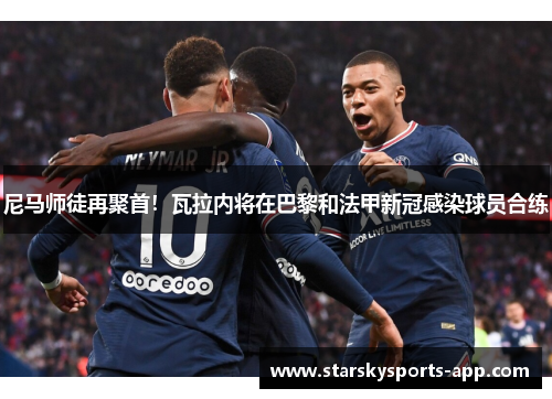 尼马师徒再聚首！瓦拉内将在巴黎和法甲新冠感染球员合练