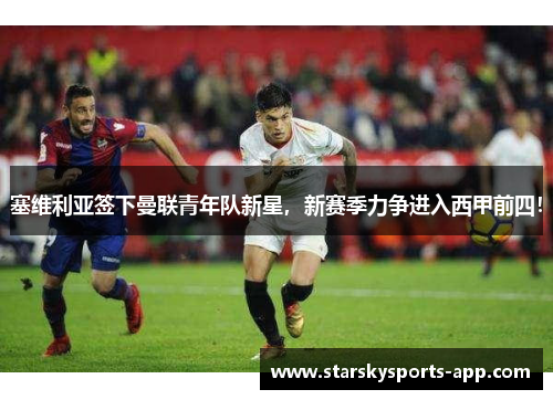 塞维利亚签下曼联青年队新星，新赛季力争进入西甲前四！