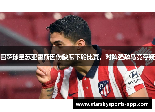 巴萨球星苏亚雷斯因伤缺席下轮比赛，对阵强敌马竞存疑