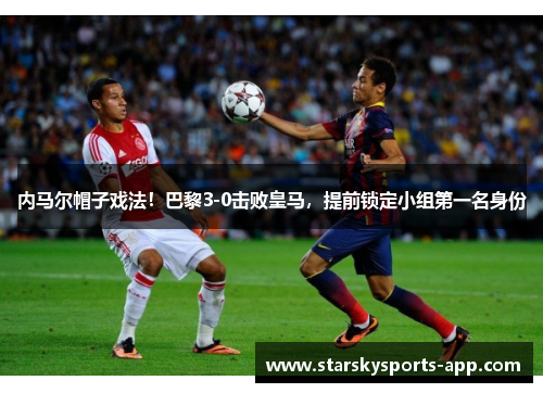 内马尔帽子戏法！巴黎3-0击败皇马，提前锁定小组第一名身份