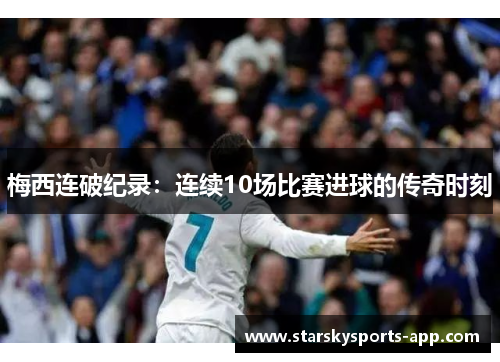 梅西连破纪录：连续10场比赛进球的传奇时刻