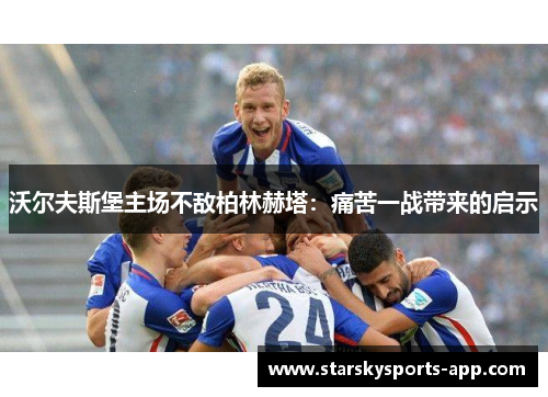 沃尔夫斯堡主场不敌柏林赫塔：痛苦一战带来的启示