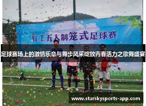 足球赛场上的激情乐章与舞步风采绽放青春活力之歌舞盛宴 足球赛场上的激情乐章与舞步风采绽放青春活力之歌舞盛宴