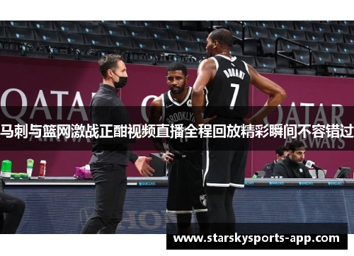 马刺与篮网激战正酣视频直播全程回放精彩瞬间不容错过